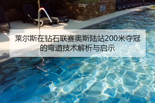 莱尔斯在钻石联赛奥斯陆站200米夺冠的弯道技术解析与启示