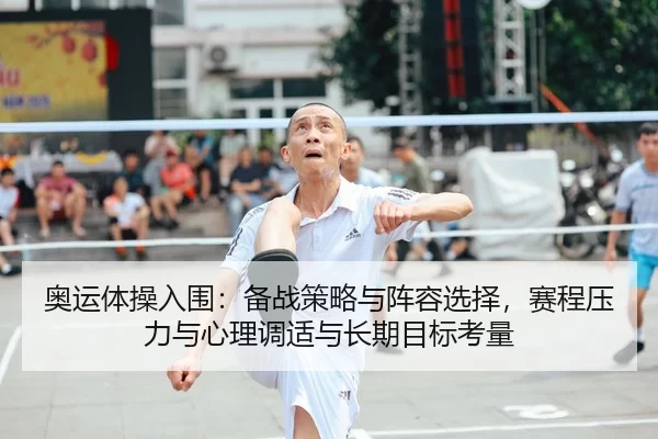 奥运体操入围：备战策略与阵容选择，赛程压力与心理调适与长期目标考量