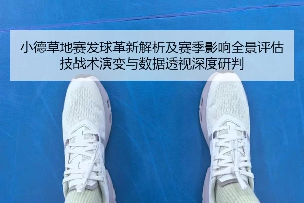 小德草地赛发球革新解析及赛季影响全景评估技战术演变与数据透视深度研判