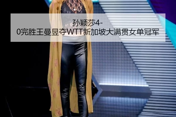 孙颖莎4-0完胜王曼昱夺WTT新加坡大满贯女单冠军
