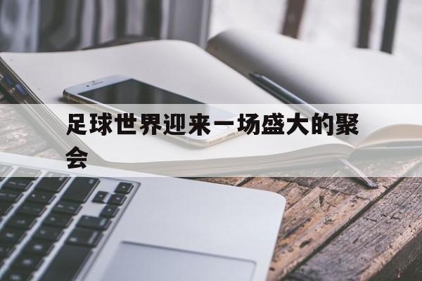 足球世界迎来一场盛大的聚会